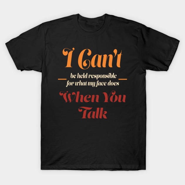 I Can't Be Held Responsible for What My Face Does When You Talk T-Shirt by ItsRTurn